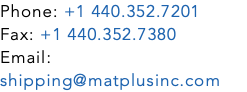 Phone: +1 440.352.7201 Fax: +1 440.352.7380 Email: shipping@matplusinc.com 