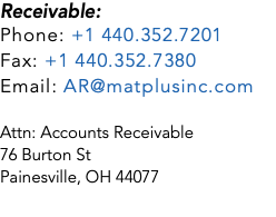 Receivable: Phone: +1 440.352.7201 Fax: +1 440.352.7380 Email: AR@matplusinc.com Attn: Accounts Receivable 76 Burton St Painesville, OH 44077